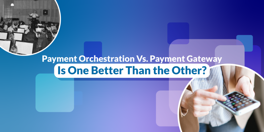 Payment Orchestration vs Payment Gateway: Is One Better Than the Other