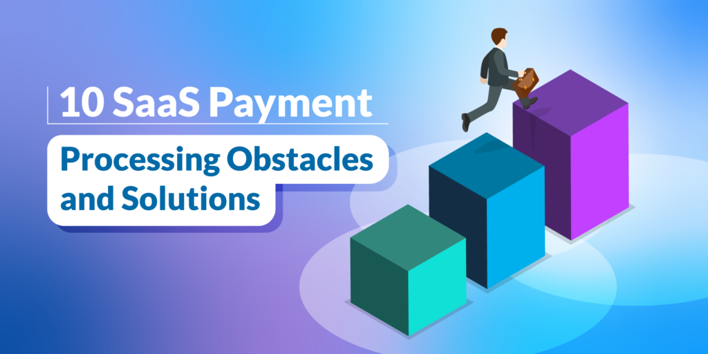 10 SaaS Payment Processing Obstacles and Solutions